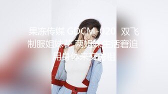 果冻传媒 GDCM-020  双飞制服姐妹花 两姐妹生活窘迫 用身体来交房租