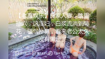 【老高娱乐】良家人妻，跳蛋插穴，这淫妇，白浆流淌到菊花，骚气扑鼻，看来老公太久没有满足了