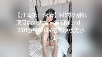 【江南第一深情】嫩妹收割机顶级约炮大神，第四弹end，210分钟MOV格式原版无水印 (1)