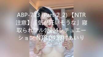 ABP-773 (Part-2_2) 【NTR注意】「気が狂いそうな」寢取られフル勃起4シチュエーション NTR.04 鈴村あいり