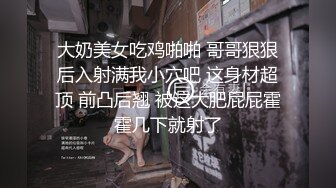 大奶美女吃鸡啪啪 哥哥狠狠后入射满我小穴吧 这身材超顶 前凸后翘 被这大肥屁屁霍霍几下就射了