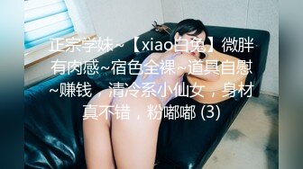 正宗学妹~【xiao白兔】微胖有肉感~宿色全裸~道具自慰~赚钱，清冷系小仙女，身材真不错，粉嘟嘟 (3)