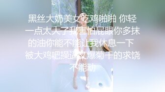 黑丝大奶美女吃鸡啪啪 你轻一点太大了我害怕屁眼你多抹的油你能不能让我休息一下 被大鸡吧操逼又爆菊干的求饶不能动