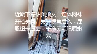 近期下海甜美少女！连体网袜开档美臀！第一视角后入，屁股扭来扭去，干净无毛肥唇嫩穴