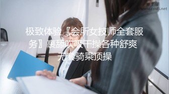 极致体验〖会所女技师全套服务〗裹舔吹吸干操各种舒爽 无套骑乘顶操