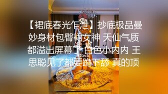 【裙底春光乍泄】抄底极品曼妙身材包臀裙女神 天仙气质都溢出屏幕了 白色小内内 王思聪见了都要跪下舔 真的顶