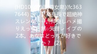 (HD1080P)(男尊女卑)(fc3637644) 出し】高身長で超絶神スレンダー--。仲良しハメ撮りえっちと無○矢理レ イプの2本。あなはどっちが好きですか？  (2)