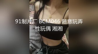 91制片厂 BCM046 随意玩弄性玩偶 湘湘