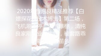 2020年度泡良精品推荐【白嫖探花&技术博主】第二场，飞机刷不停，人气爆棚，清纯良家刚毕业学生妹，被套路乖巧听话粉嫩苗条