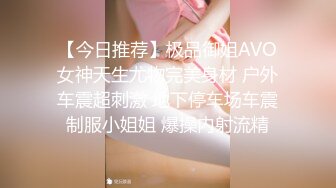 【今日推荐】极品御姐AVO女神天生尤物完美身材 户外车震超刺激 地下停车场车震制服小姐姐 爆操内射流精