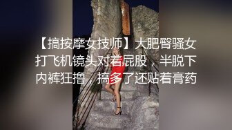 【搞按摩女技师】大肥臀骚女打飞机镜头对着屁股，半脱下内裤狂撸，搞多了还贴着膏药