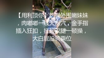 【用利顶你】约操外围嫩妹妹，肉嘟嘟一线天粉穴，金手指插入狂扣，扛起双腿一顿操，大白屁股骑乘位