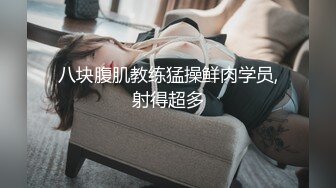 八块腹肌教练猛操鲜肉学员,射得超多