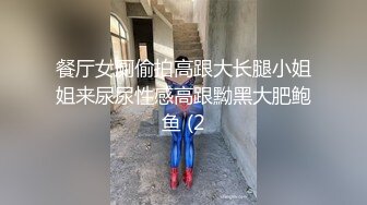 餐厅女厕偷拍高跟大长腿小姐姐来尿尿性感高跟黝黑大肥鲍鱼 (2