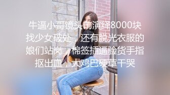 牛逼小哥镜头前演绎8000块找少女破处，还有脱光衣服的娘们站岗，棉签插逼验货手指抠出血，大鸡巴硬草干哭