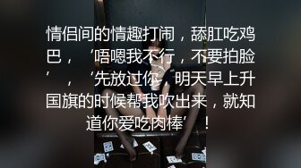 情侣间的情趣打闹，舔肛吃鸡巴，‘唔嗯我不行，不要拍脸’，‘先放过你，明天早上升国旗的时候帮我吹出来，就知道你爱吃肉棒’！