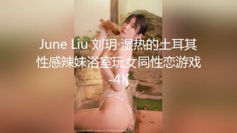 June Liu 刘玥 湿热的土耳其性感辣妹浴室玩女同性恋游戏-4K