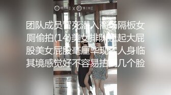 团队成员冒死潜入商场隔板女厕偷拍(14)美女排队翘起大屁股美女屁股毫厘毕现让人身临其境感觉好不容易拍到几个脸