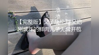 【完整版】父子乱伦,继父把刚成年的鲜肉儿子无套开苞