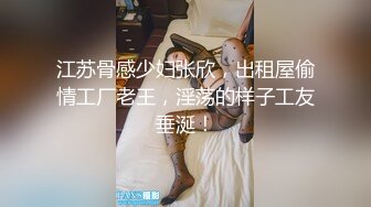 江苏骨感少妇张欣，出租屋偷情工厂老王，淫荡的样子工友垂涎！