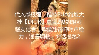 代入感极强，推特PUA约炮大神【DIOR】真实2度约炮闷骚女记者，蜂腰翘臀呻吟声给力，淫语调教，对话淫荡2