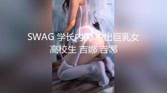 SWAG 学长内射 中出巨乳女高校生 吉娜 吉娜