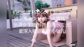 扣扣传媒 FSOG071 超顶校花极下海美少女 榜一大哥线下玩弄女主播 鲜滑白虎小穴 无套深入蜜道内射 小敏儿