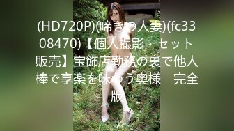 (HD720P)(啼きの人妻)(fc3308470)【個人撮影・セット販売】宝飾店勤務の裏で他人棒で享楽を味わう奥様　完全版