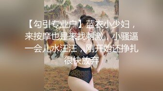 【勾引专业户】蓝衣小少妇，来按摩也是来找刺激，小骚逼一会儿水汪汪，刚开始还挣扎很快放弃