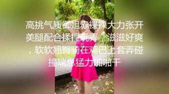 高挑气质御姐赤裸裸大力张开美腿配合揉捏玩弄，滋滋好爽，软软翘臀骑在鸡巴上套弄碰撞喘息猛力啪啪干