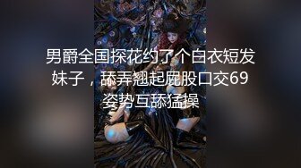 男爵全国探花约了个白衣短发妹子，舔弄翘起屁股口交69姿势互舔猛操