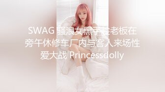 SWAG 骚浪女黑手趁老板在旁午休修车厂内与客人来场性爱大战 Princessdolly